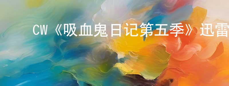 陈万丽的动漫综艺大全,CW《吸血鬼日记第五季》迅雷下载/在线观看/百度云-魔幻/科幻-美剧天堂